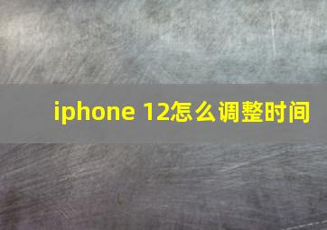 iphone 12怎么调整时间